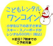 小学生以下のお子様はスキー・スノーボードレンタルワンコイン！